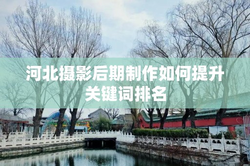 河北摄影后期制作如何提升关键词排名