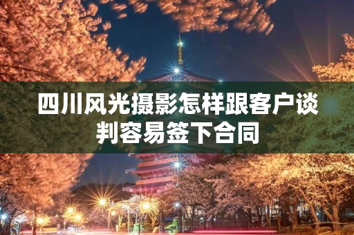 四川风光摄影怎样跟客户谈判容易签下合同