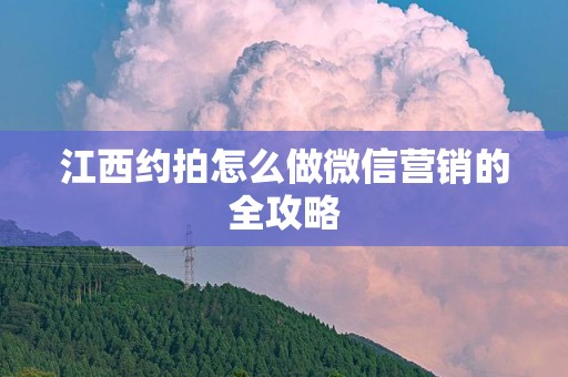 江西约拍怎么做微信营销的全攻略
