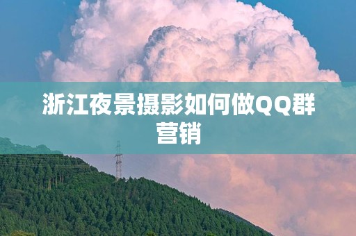浙江夜景摄影如何做QQ群营销