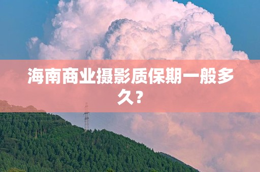 海南商业摄影质保期一般多久？