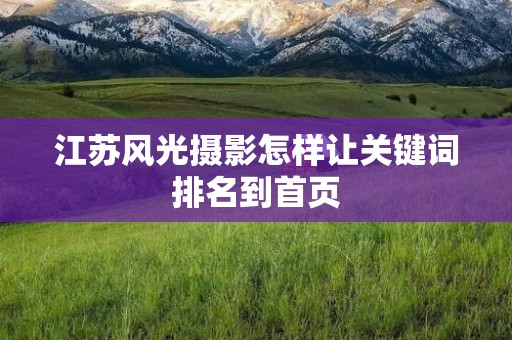 江苏风光摄影怎样让关键词排名到首页