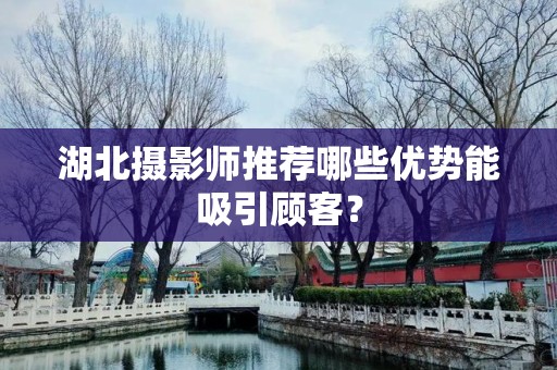 湖北摄影师推荐哪些优势能吸引顾客？