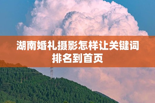 湖南婚礼摄影怎样让关键词排名到首页