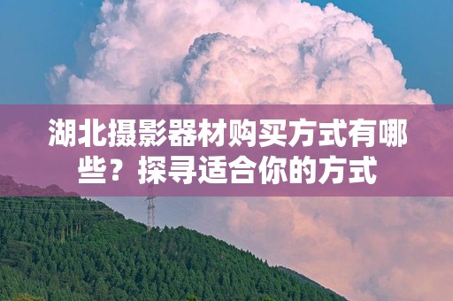湖北摄影器材购买方式有哪些？探寻适合你的方式