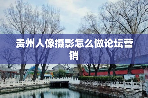 贵州人像摄影怎么做论坛营销