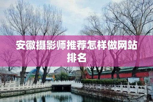 安徽摄影师推荐怎样做网站排名
