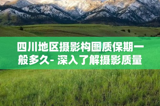 四川地区摄影构图质保期一般多久- 深入了解摄影质量保障