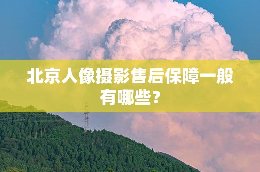 北京人像摄影售后保障一般有哪些？