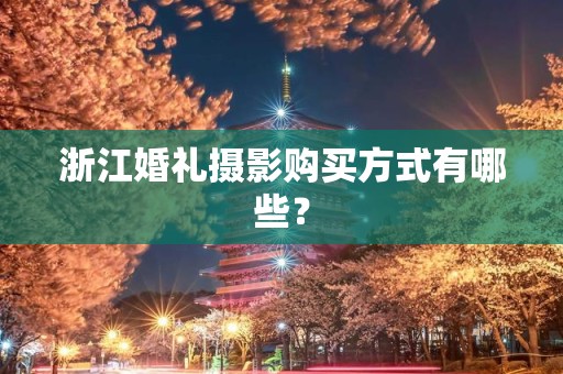 浙江婚礼摄影购买方式有哪些？