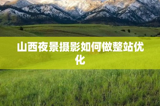山西夜景摄影如何做整站优化