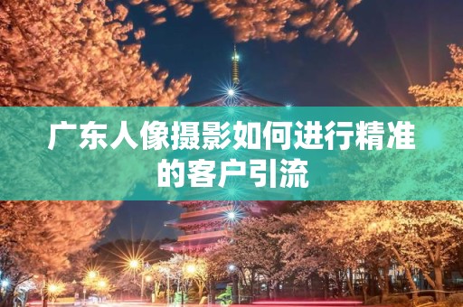 广东人像摄影如何进行精准的客户引流