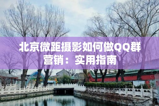 北京微距摄影如何做QQ群营销：实用指南