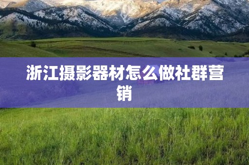 浙江摄影器材怎么做社群营销