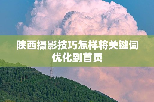 陕西摄影技巧怎样将关键词优化到首页