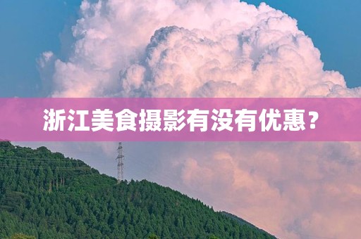 浙江美食摄影有没有优惠？