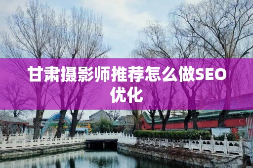 甘肃摄影师推荐怎么做SEO优化