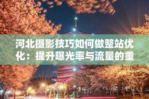 河北摄影技巧如何做整站优化：提升曝光率与流量的重要策略