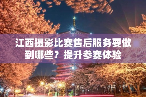 江西摄影比赛售后服务要做到哪些？提升参赛体验