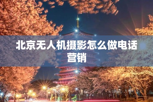 北京无人机摄影怎么做电话营销