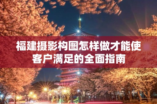 福建摄影构图怎样做才能使客户满足的全面指南