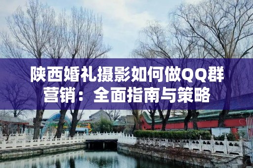 陕西婚礼摄影如何做QQ群营销：全面指南与策略