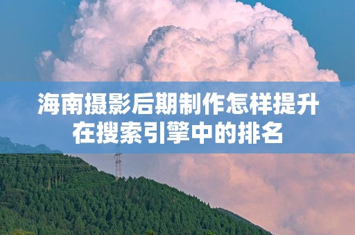 海南摄影后期制作怎样提升在搜索引擎中的排名