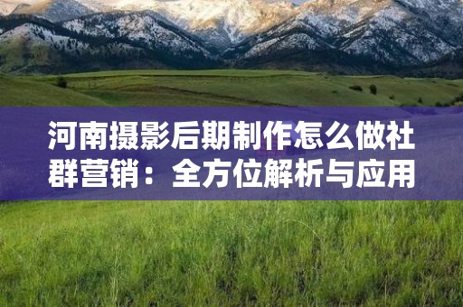 河南摄影后期制作怎么做社群营销：全方位解析与应用