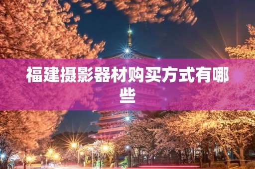 福建摄影器材购买方式有哪些