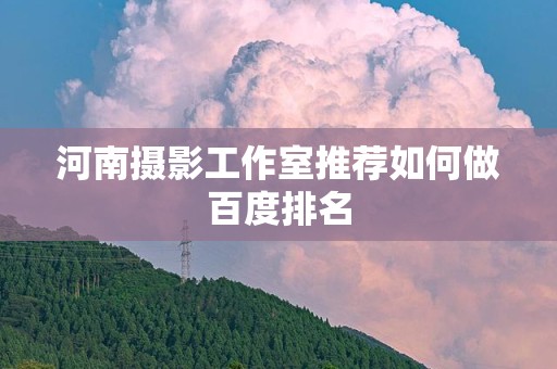 河南摄影工作室推荐如何做百度排名