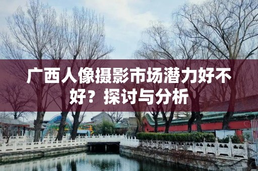 广西人像摄影市场潜力好不好？探讨与分析