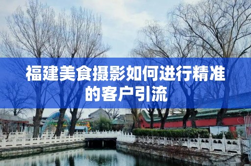 福建美食摄影如何进行精准的客户引流
