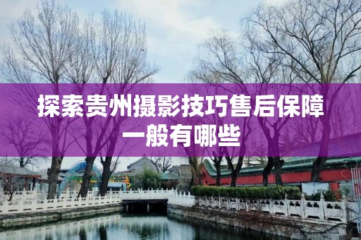 探索贵州摄影技巧售后保障一般有哪些