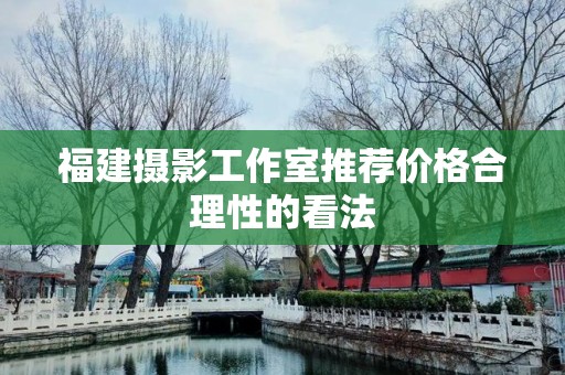 福建摄影工作室推荐价格合理性的看法