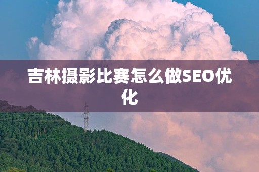 吉林摄影比赛怎么做SEO优化