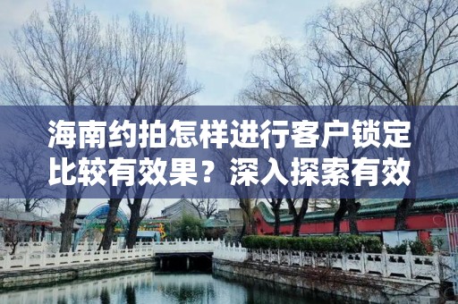 海南约拍怎样进行客户锁定比较有效果？深入探索有效策略
