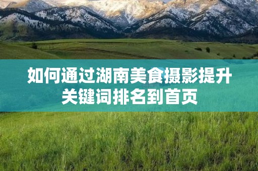 如何通过湖南美食摄影提升关键词排名到首页