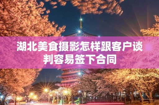 湖北美食摄影怎样跟客户谈判容易签下合同