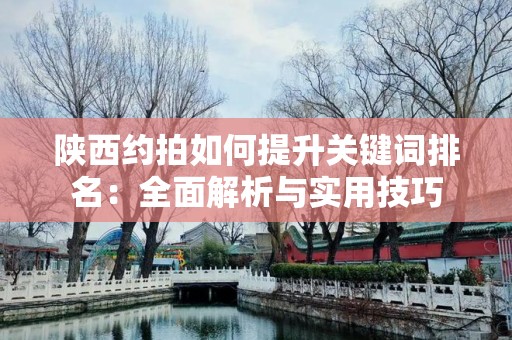 陕西约拍如何提升关键词排名：全面解析与实用技巧