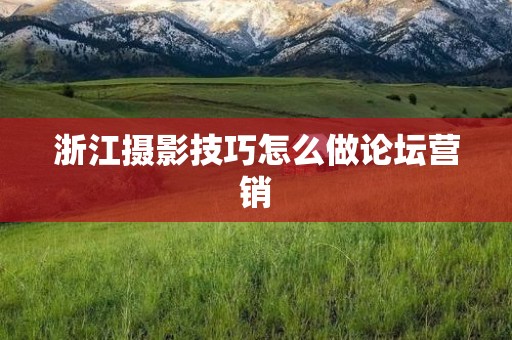 浙江摄影技巧怎么做论坛营销