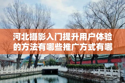 河北摄影入门提升用户体验的方法有哪些推广方式有哪些
