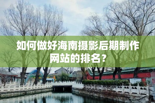 如何做好海南摄影后期制作网站的排名？
