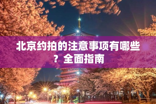 北京约拍的注意事项有哪些？全面指南