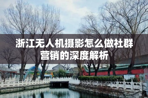 浙江无人机摄影怎么做社群营销的深度解析