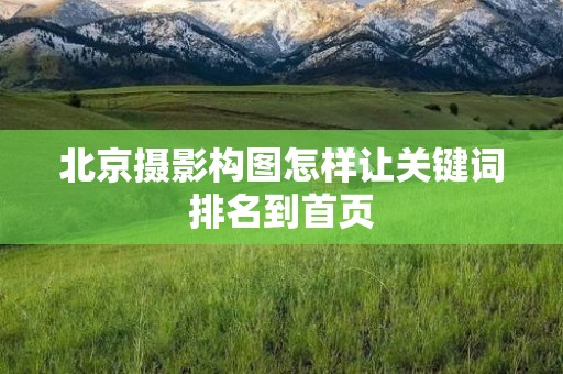 北京摄影构图怎样让关键词排名到首页