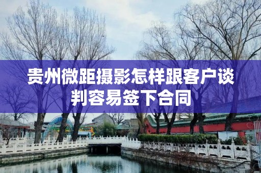 贵州微距摄影怎样跟客户谈判容易签下合同