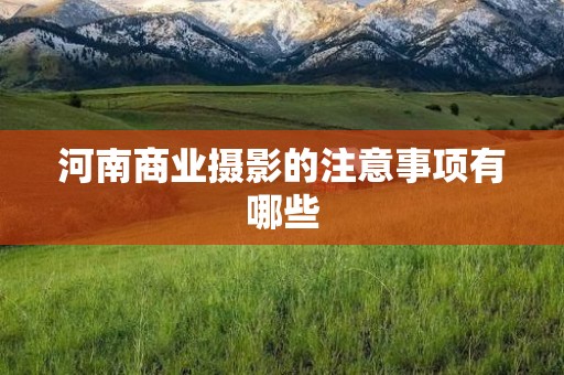 河南商业摄影的注意事项有哪些