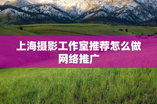 上海摄影工作室推荐怎么做网络推广