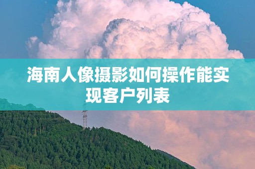 海南人像摄影如何操作能实现客户列表