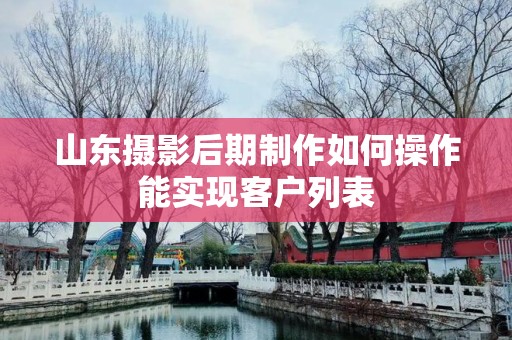 山东摄影后期制作如何操作能实现客户列表
